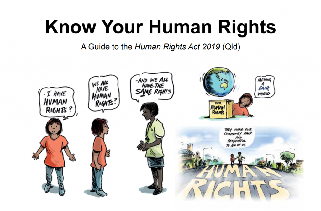 Title: Know your Human Rights: A Guide to the Human Rights Act 2019 (Qld). Drawn images below. First image is a person asking "I have human rights?". Second image is two people talking, the first asks "We all have human rights?", the second replies "and we all have the same rights". Third image is of the first person sitting at a table with a box labelled "Our Human Rights", there's a picture of the earth behind her and she is saying "making a fair world". Fourth image is the same two people walking down a street with "HUMAN RIGHTS" painted on the road in big letters; the people are saying, "They make our community fair and respectful to all of us".