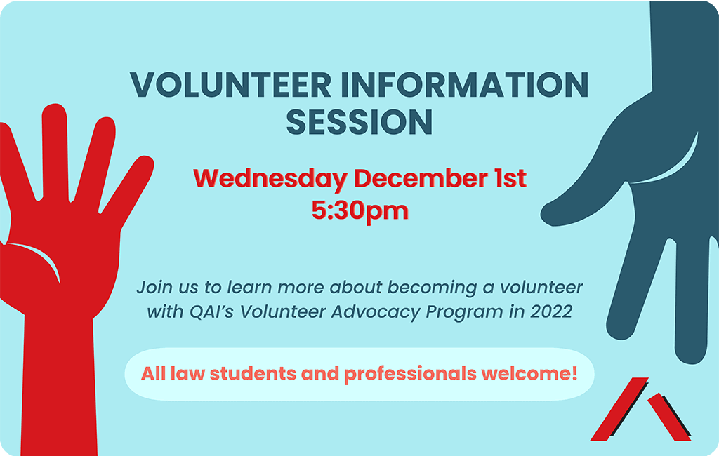 Image of 2 hand icons with text that says "Volunteer Information Session. Wednesday December 1st 5:30pm. Join us to learn more about becoming a member of QAI's Volunteer Advocacy Program in 2022. Students and law professionals welcome!” with the QAI logo in the corner.