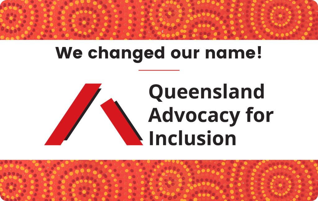 Image with heading “We changed our name!” and underneath is the QAI logo and the new name Queensland Advocacy for Inclusion on a white background. The image has a border at the top and bottom of red and orange indigenous artwork.