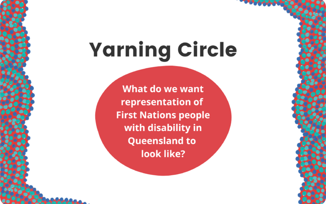 white background with red, blue and teal Indigenous artwork border down both sides. Title says “Yarning Circle” and a large red circle in the middle has text “What do we want representation of First Nations people with disability in Queensland to look like?”